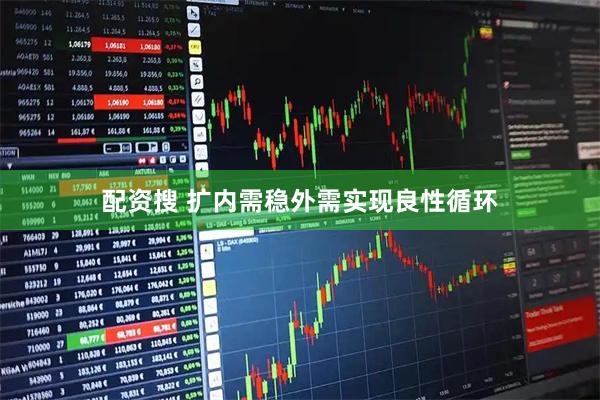 配资搜 扩内需稳外需实现良性循环
