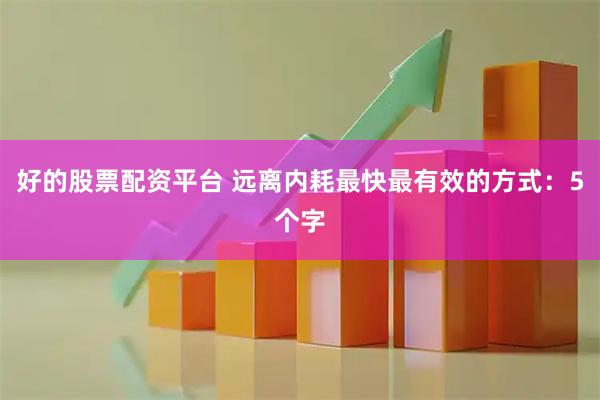 好的股票配资平台 远离内耗最快最有效的方式：5个字
