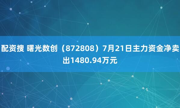 配资搜 曙光数创（872808）7月21日主力资金净卖出1480.94万元